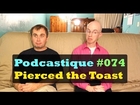 Podcastique #074 Pierced the Toast